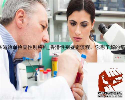 霸州 香港验血检查性别机构_香港性别鉴定流程，你想了解的都在这了