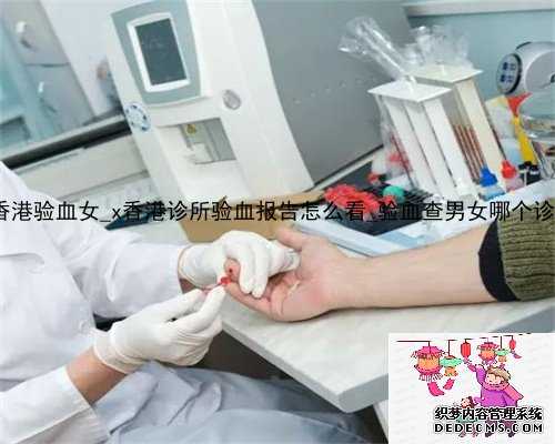 八周香港验血女_x香港诊所验血报告怎么看_验血查男女哪个诊所准!