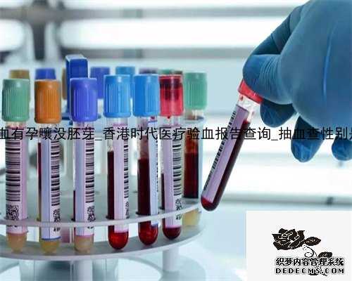 7周香港验血有孕嚷没胚芽_香港时代医疗