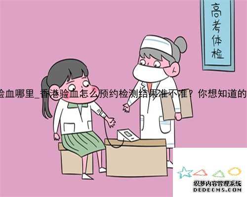 宝妈们香港验血哪里_香港验血怎么预约检测结果准不准？你想知道的流程都在