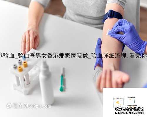 蚌埠香港验血_验血查男女香港那家医院做_验血详细流程,看完你还做吗!
