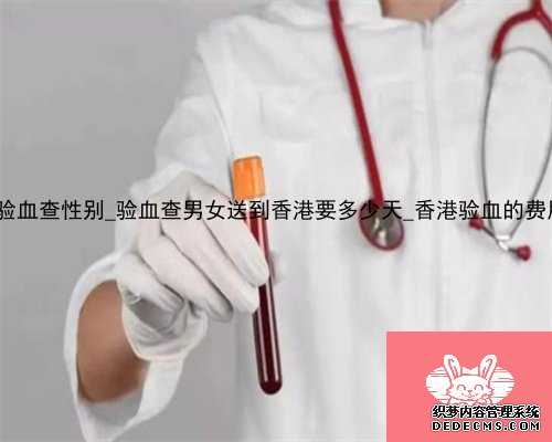 多久香港验血查性别_验血查男女送到香港要多少天_香港验血的费用是多少!