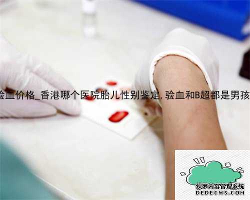 2014年香港验血价格_香港哪个医院胎儿性别鉴定,验血和B超都是男孩_还会翻盘吗