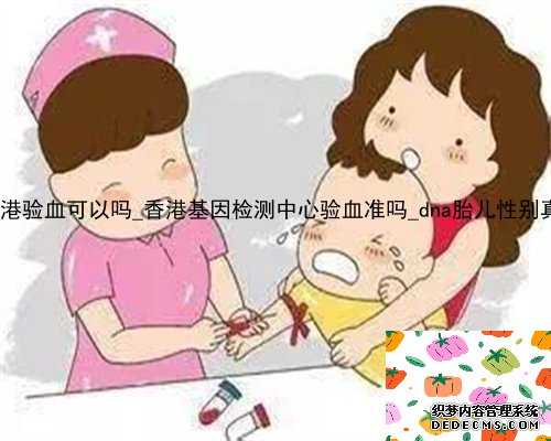 大陆人到香港验血可以吗_香港基因检测中心验血准吗_dna胎儿性别真会翻盘吗