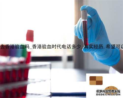10周可以去香港验血吗_香港验血时代电话多少_真实经历,希望可以帮到你!