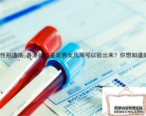 到香港验血查性别违法_香港验血鉴定男女几周可以验出来？你想知道的流程都