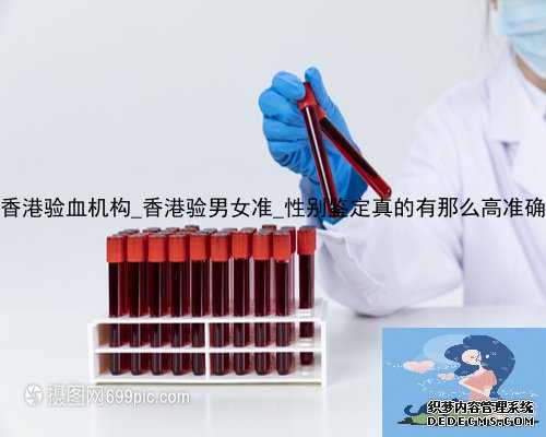 安阳香港验血机构_香港验男女准_性别鉴定真的有那么高准确率吗
