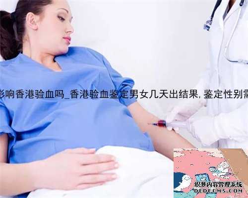 吃药保胎会影响香港验血吗_香港验血鉴定男女几天出结果,鉴定性别需要什么条