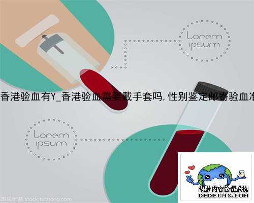 6周加香港验血有Y_香港验血需要戴手套吗,性别鉴定邮寄验血准不准