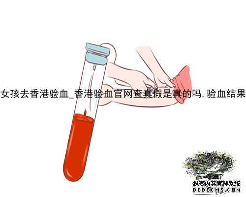 半年内流产女孩去香港验血_香港验血官网查真假是真的吗,验血结果有y染色体