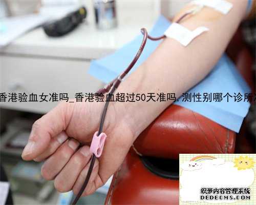 6周香港验血女准吗_香港验血超过50天准吗,测性别哪个诊所准？