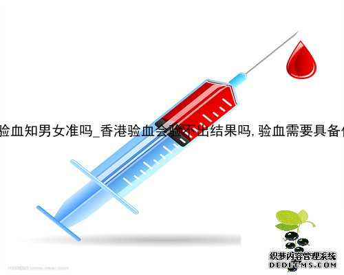 八周香港验血知男女准吗_香港验血会验不出结果吗,验血需要具备什么条件?