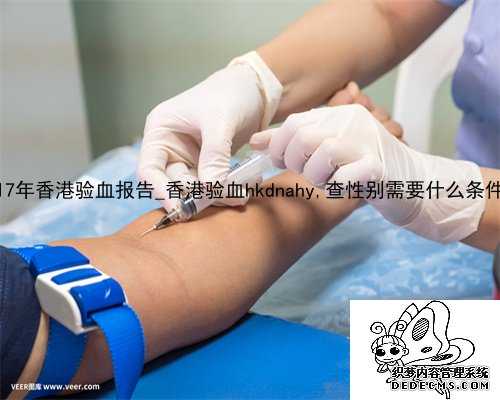 17年香港验血报告_香港验血hkdnahy,查性别需要什么条件