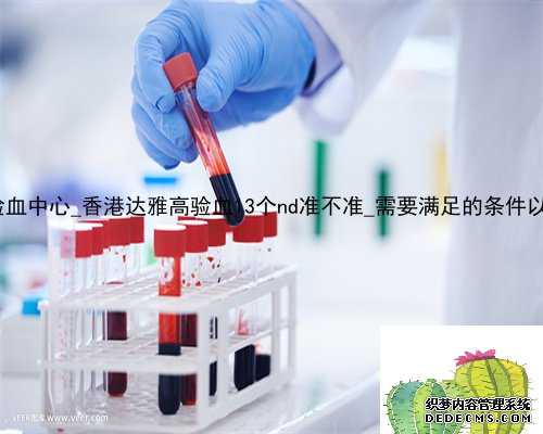 AA香港验血中心_香港达雅高验血13个nd准不准_需要满足的条件以及流程!