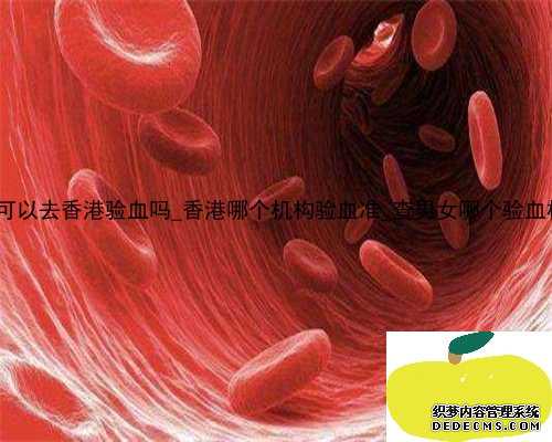 吃了保胎药可以去香港验血吗_香港哪个机构验血准_查男女哪个验血机构比较准