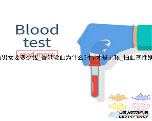 到香港验血看男女要多少钱_香港验血为什么3个d才是男孩_抽血查性别是真还是