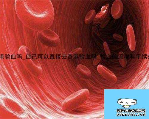 30周能香港验血吗_自己可以直接去香港验血吗_验血的流程和手续如何办理!