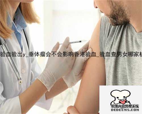 5周香港验血验出y_垂体瘤会不会影响香港验血_验血查男女哪家机构靠谱