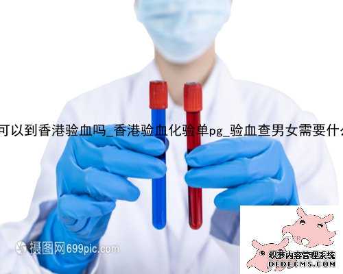 45天就可以到香港验血吗_香港验血化验单pg_验血查男女需要什么流程!