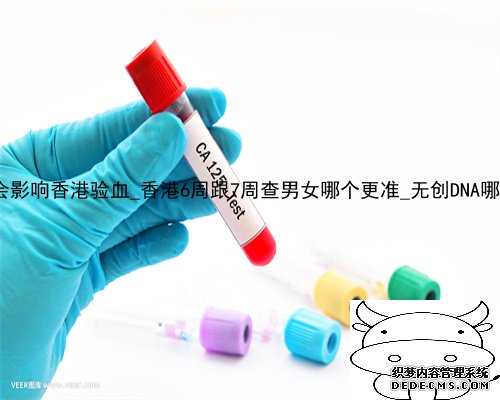 吃保胎药会影响香港验血_香港6周跟7周查男女哪个更准_无创DNA哪家比较好!