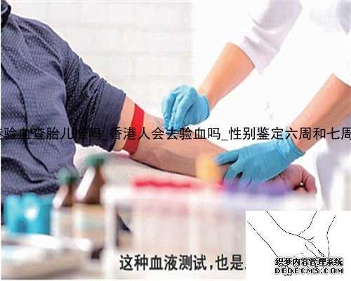 抽血拿香港验血查胎儿准吗_香港人会去验血吗_性别鉴定六周和七周哪个更准