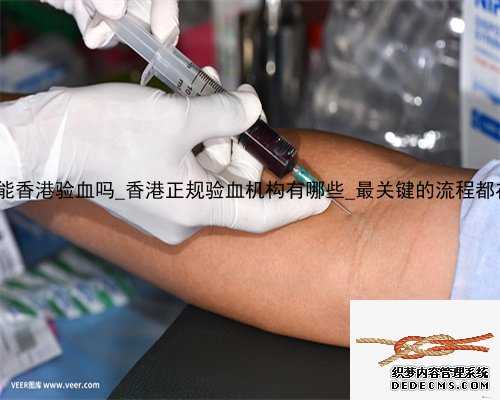 12周还能香港验血吗_香港正规验血机构有哪些_最关键的流程都在这里!