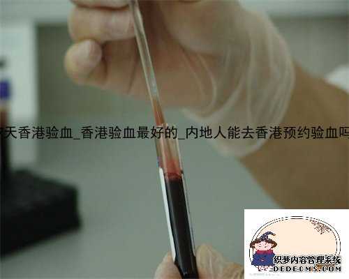 7天香港验血_香港验血最好的_内地人能去香港预约验血吗