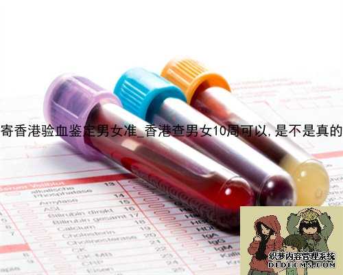 抽血寄香港验血鉴定男女准_香港查男女10周可以,是不是真的靠谱