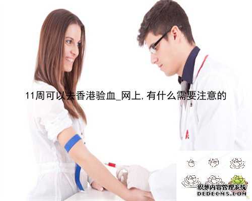 <b>11周可以去香港验血_网上,有什么需要注</b>