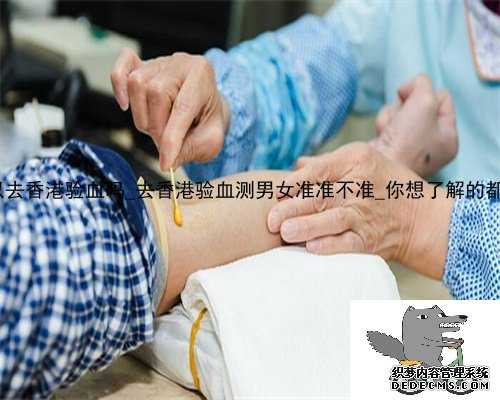 13周可以去香港验血吗_去香港验血测男女准准不准_你想了解的都在这了!