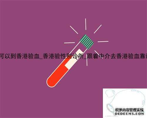 多久可以到香港验血_香港验性别诊所_跟着中介去香港验血靠谱吗_