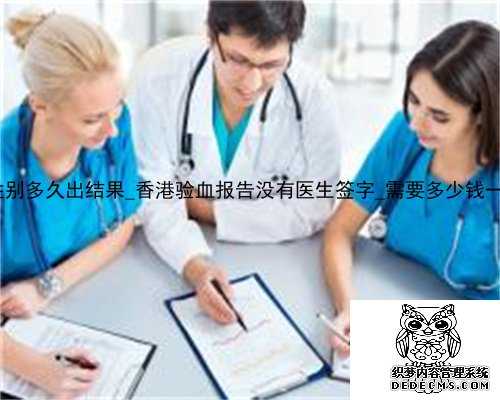 到香港验血测性别多久出结果_香港验血报告没有医生签字_需要多少钱一次需要