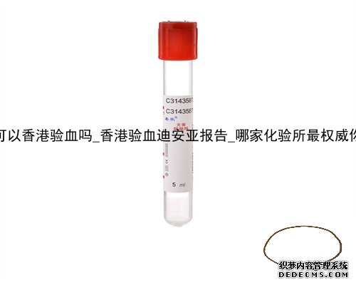 6周 4天可以香港验血吗_香港验血迪安亚报告_哪家化验所最权威你知道吗!