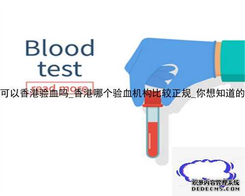 13周了还可以香港验血吗_香港哪个验血机构比较正规_你想知道的都在这了