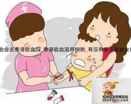 大家二胎会去香港验血吗_香港验血滋养细胞_有没有香港验血女翻男的!