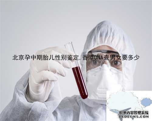 北京孕中期胎儿性别鉴定,香港DNA查男女要多少