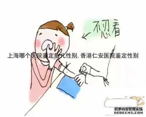 上海哪个医院鉴定胎儿性别,香港仁安医院鉴定性别