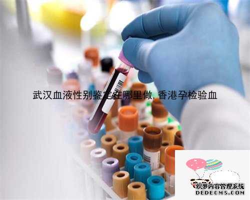 武汉血液性别鉴定在哪里做,香港孕检验血