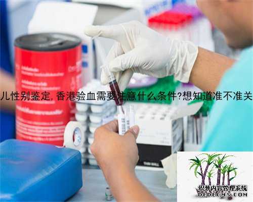 广州验血做胎儿性别鉴定,香港验血需要注意什么条件?想知道准不准关键的都在
