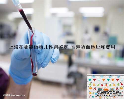上海在哪能做胎儿性别鉴定,香港验血地址和费用
