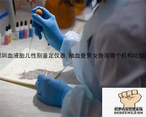 深圳血液胎儿性别鉴定仪器,抽血查男女香港哪个机构比较好