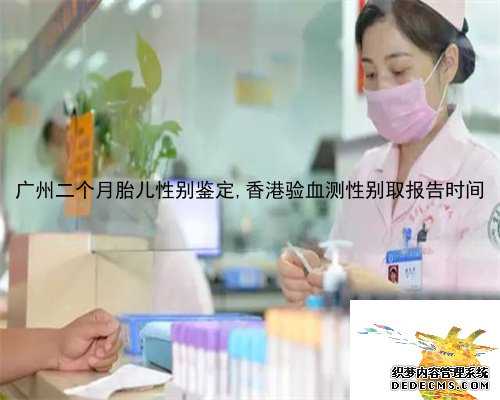 广州二个月胎儿性别鉴定,香港验血测性别取报告时间