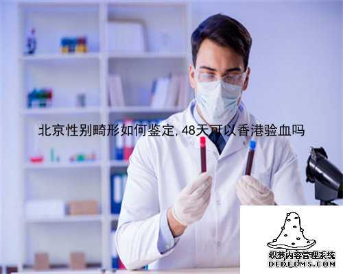 北京性别畸形如何鉴定,48天可以香港验血吗