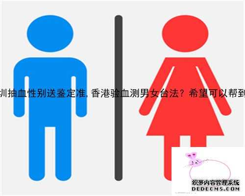深圳抽血性别送鉴定准,香港验血测男女台法？希望可以帮到你