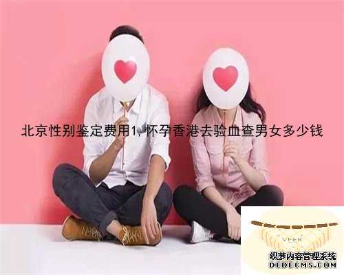 北京性别鉴定费用1,怀孕香港去验血查男女多少钱