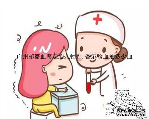 广州邮寄血鉴定胎儿性别,香港验血抽多少血