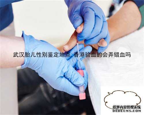 武汉胎儿性别鉴定地点,香港验血的会弄错血吗