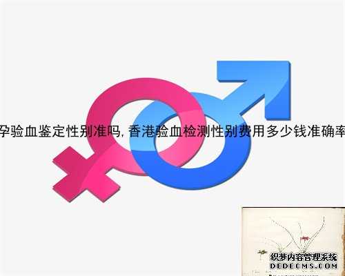广州怀孕验血鉴定性别准吗,香港验血检测性别费用多少钱准确率多少？