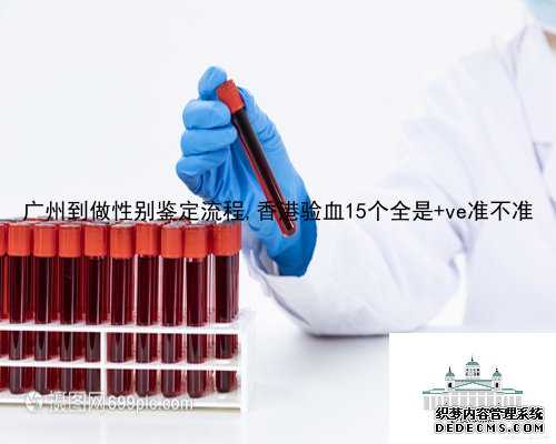广州到做性别鉴定流程,香港验血15个全是+ve准不准