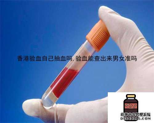 香港验血自己抽血吗,验血能查出来男女准吗